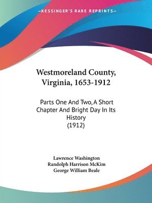 Westmoreland County, Virginia, 1653-1912: Parts One and Two, a Short Chapter and Bright Day in Its History (1912) 1