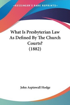 John Aspinwall Hodge - What Is Presbyterian Law As Defined By The Church Courts? (1882), Häftad