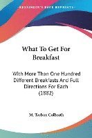 bokomslag What to Get for Breakfast: With More Than One Hundred Different Breakfasts and Full Directions for Each (1882)