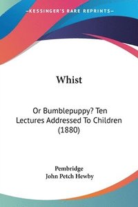 bokomslag Whist: Or Bumblepuppy? Ten Lectures Addressed to Children (1880)