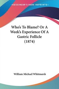 bokomslag Who's To Blame? Or A Week's Experience Of A Gastric Follicle (1874)