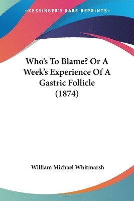 bokomslag Who's To Blame? Or A Week's Experience Of A Gastric Follicle (1874)