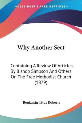 bokomslag Why Another Sect: Containing a Review of Articles by Bishop Simpson and Others on the Free Methodist Church (1879)