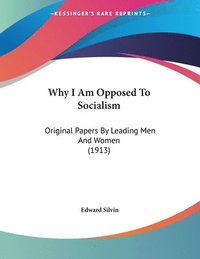 bokomslag Why I Am Opposed to Socialism: Original Papers by Leading Men and Women (1913)