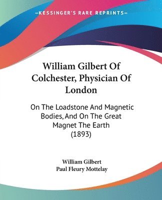 bokomslag William Gilbert of Colchester, Physician of London: On the Loadstone and Magnetic Bodies, and on the Great Magnet the Earth (1893)