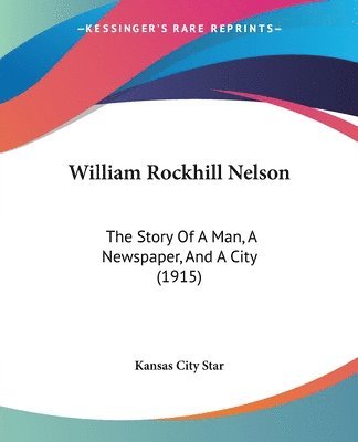 William Rockhill Nelson: The Story of a Man, a Newspaper, and a City (1915) 1