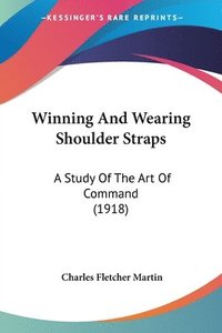 bokomslag Winning and Wearing Shoulder Straps: A Study of the Art of Command (1918)