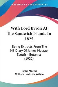 bokomslag With Lord Byron at the Sandwich Islands in 1825: Being Extracts from the MS Diary of James MacRae, Scottish Botanist (1922)