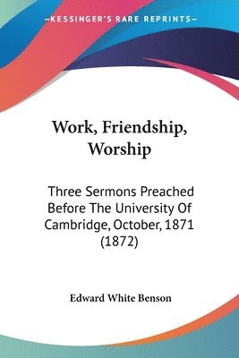 bokomslag Work, Friendship, Worship: Three Sermons Preached Before The University Of Cambridge, October, 1871 (1872)