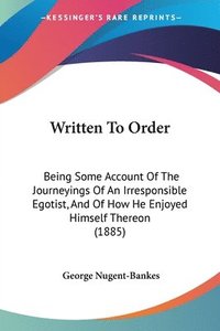 bokomslag Written to Order: Being Some Account of the Journeyings of an Irresponsible Egotist, and of How He Enjoyed Himself Thereon (1885)