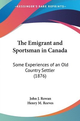 bokomslag The Emigrant and Sportsman in Canada: Some Experiences of an Old Country Settler (1876)