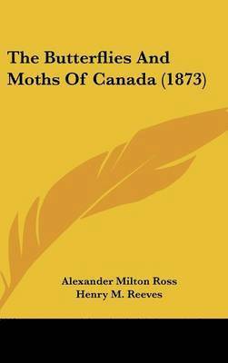Alexander Milton Ross - The Butterflies And Moths Of Canada (1873), Inbunden