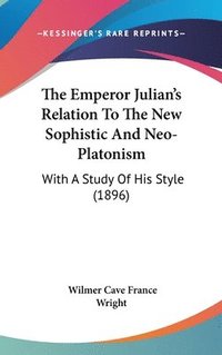 bokomslag The Emperor Julian's Relation to the New Sophistic and Neo-Platonism: With a Study of His Style (1896)