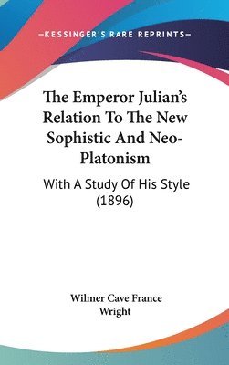 bokomslag The Emperor Julian's Relation to the New Sophistic and Neo-Platonism: With a Study of His Style (1896)