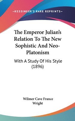 The Emperor Julian's Relation to the New Sophistic and Neo-Platonism: With a Study of His Style (1896) 1