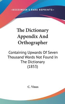 bokomslag The Dictionary Appendix And Orthographer: Containing Upwards Of Seven Thousand Words Not Found In The Dictionary (1853)