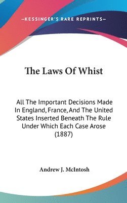 bokomslag The Laws of Whist: All the Important Decisions Made in England, France, and the United States Inserted Beneath the Rule Under Which Each