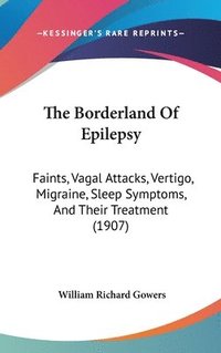 bokomslag The Borderland of Epilepsy: Faints, Vagal Attacks, Vertigo, Migraine, Sleep Symptoms, and Their Treatment (1907)