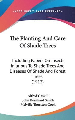 The Planting and Care of Shade Trees: Including Papers on Insects Injurious to Shade Trees and Diseases of Shade and Forest Trees (1912) 1