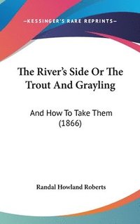 bokomslag The River's Side Or The Trout And Grayling: And How To Take Them (1866)