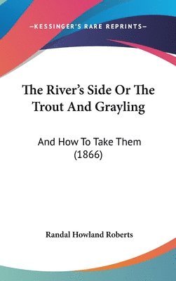 bokomslag The River's Side Or The Trout And Grayling: And How To Take Them (1866)