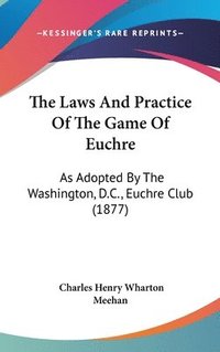 bokomslag The Laws and Practice of the Game of Euchre: As Adopted by the Washington, D.C., Euchre Club (1877)