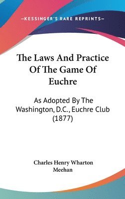 bokomslag The Laws and Practice of the Game of Euchre: As Adopted by the Washington, D.C., Euchre Club (1877)