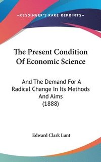 bokomslag The Present Condition of Economic Science: And the Demand for a Radical Change in Its Methods and Aims (1888)