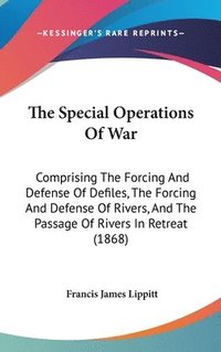 bokomslag The Special Operations Of War: Comprising The Forcing And Defense Of Defiles, The Forcing And Defense Of Rivers, And The Passage Of Rivers In Retreat