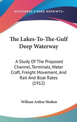 The Lakes-To-The-Gulf Deep Waterway: A Study of the Proposed Channel, Terminals, Water Craft, Freight Movement, and Rail and Boat Rates (1912) 1