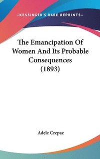 bokomslag The Emancipation of Women and Its Probable Consequences (1893)