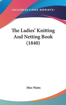 bokomslag The Ladies' Knitting And Netting Book (1840)