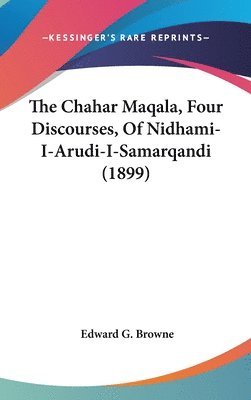 bokomslag The Chahar Maqala, Four Discourses, of Nidhami-I-Arudi-I-Samarqandi (1899)