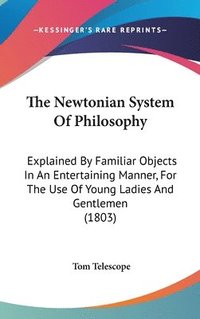 bokomslag The Newtonian System Of Philosophy: Explained By Familiar Objects In An Entertaining Manner, For The Use Of Young Ladies And Gentlemen (1803)