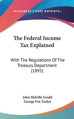 The Federal Income Tax Explained: With the Regulations of the Treasury Department (1895) 1