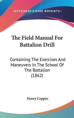 The Field Manual For Battalion Drill: Containing The Exercises And Maneuvers In The School Of The Battalion (1862) 1