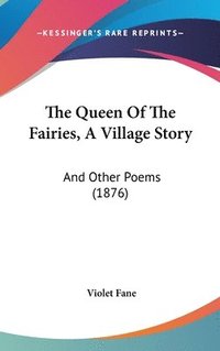 bokomslag The Queen of the Fairies, a Village Story: And Other Poems (1876)