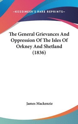 bokomslag The General Grievances And Oppression Of The Isles Of Orkney And Shetland (1836)