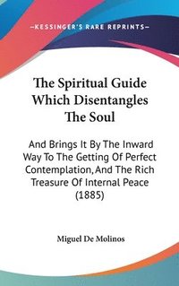 bokomslag The Spiritual Guide Which Disentangles the Soul: And Brings It by the Inward Way to the Getting of Perfect Contemplation, and the Rich Treasure of Int