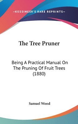 The Tree Pruner: Being a Practical Manual on the Pruning of Fruit Trees (1880) 1