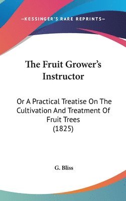 bokomslag The Fruit Grower's Instructor: Or A Practical Treatise On The Cultivation And Treatment Of Fruit Trees (1825)