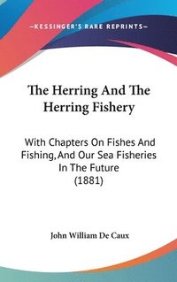 bokomslag The Herring and the Herring Fishery: With Chapters on Fishes and Fishing, and Our Sea Fisheries in the Future (1881)