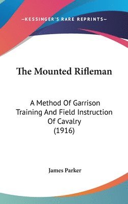 bokomslag The Mounted Rifleman: A Method of Garrison Training and Field Instruction of Cavalry (1916)