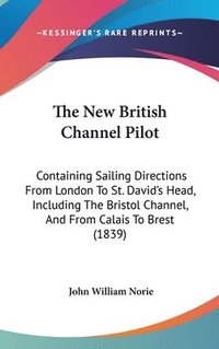 bokomslag The New British Channel Pilot: Containing Sailing Directions From London To St. David's Head, Including The Bristol Channel, And From Calais To Brest