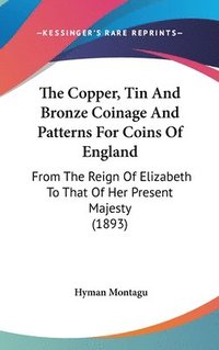 bokomslag The Copper, Tin and Bronze Coinage and Patterns for Coins of England: From the Reign of Elizabeth to That of Her Present Majesty (1893)