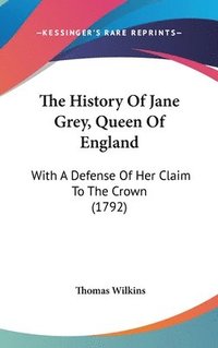 bokomslag The History Of Jane Grey, Queen Of England: With A Defense Of Her Claim To The Crown (1792)