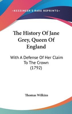 bokomslag The History Of Jane Grey, Queen Of England: With A Defense Of Her Claim To The Crown (1792)