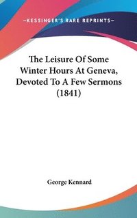 bokomslag The Leisure Of Some Winter Hours At Geneva, Devoted To A Few Sermons (1841)