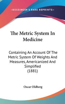 bokomslag The Metric System in Medicine: Containing an Account of the Metric System of Weights and Measures, Americanized and Simplified (1881)