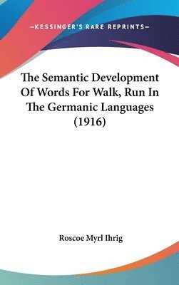 bokomslag The Semantic Development of Words for Walk, Run in the Germanic Languages (1916)